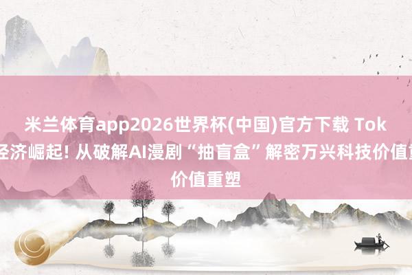 米兰体育app2026世界杯(中国)官方下载 Token经济崛起! 从破解AI漫剧“抽盲盒”解密万兴科技价值重塑