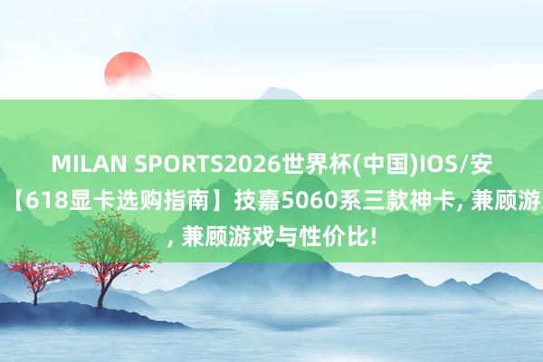 MILAN SPORTS2026世界杯(中国)IOS/安卓官方下载 【618显卡选购指南】技嘉5060系三款神卡， 兼顾游戏与性价比!