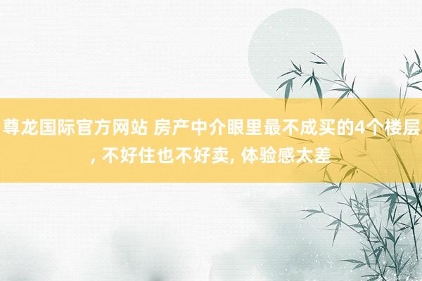 MILAN SPORTS2026世界杯(中国)IOS/安卓官方下载 房产中介眼里最不行买的4个楼层， 不好住也不好卖， 体验感太差