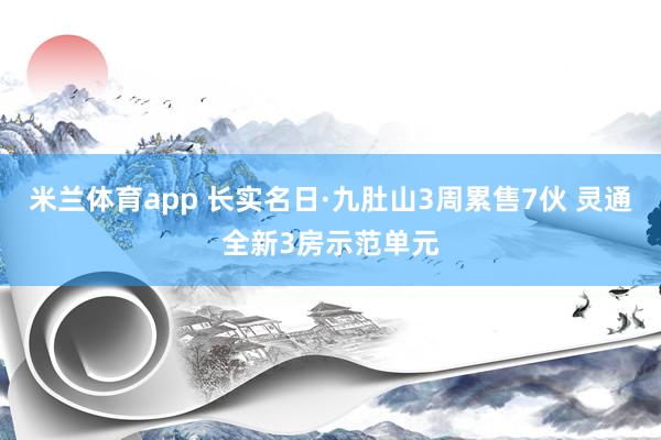 米兰体育app 长实名日·九肚山3周累售7伙 灵通全新3房示范单元