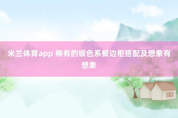 米兰体育app 稀有的银色系餐边柜搭配及想象有想象
