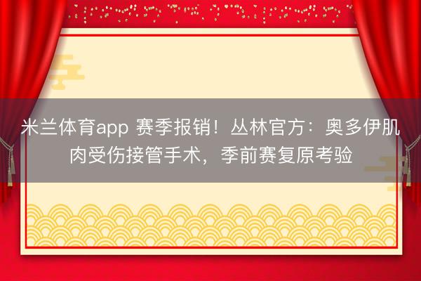 米兰体育app 赛季报销！丛林官方：奥多伊肌肉受伤接管手术，季前赛复原考验