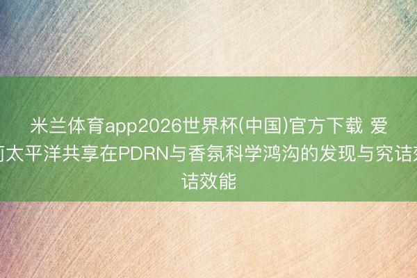 米兰体育app2026世界杯(中国)官方下载 爱茉莉太平洋共享在PDRN与香氛科学鸿沟的发现与究诘效能