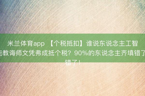 米兰体育app 【个税抵扣】谁说东说念主工智能教诲师文凭弗成抵个税？90%的东说念主齐填错了！