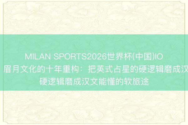 MILAN SPORTS2026世界杯(中国)IOS/安卓官方下载 眉月文化的十年重构:把英式占星的硬逻辑磨成汉文能懂的软旅途