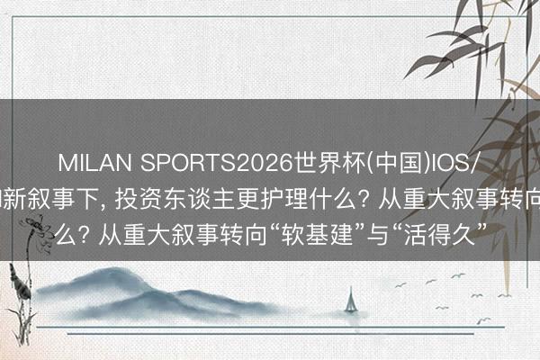 MILAN SPORTS2026世界杯(中国)IOS/安卓官方下载 圆桌|AI新叙事下， 投资东谈主更护理什么? 从重大叙事转向“软基建”与“活得久”