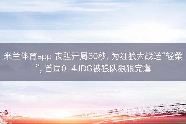 米兰体育app 丧胆开局30秒， 为红狼大战送“轻柔”， 首局0-4JDG被狼队狠狠完虐