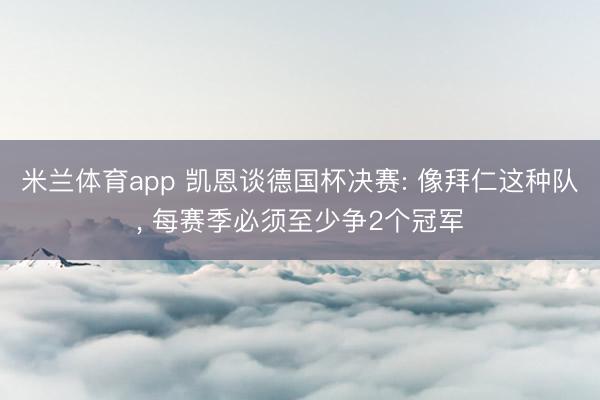 米兰体育app 凯恩谈德国杯决赛: 像拜仁这种队， 每赛季必须至少争2个冠军