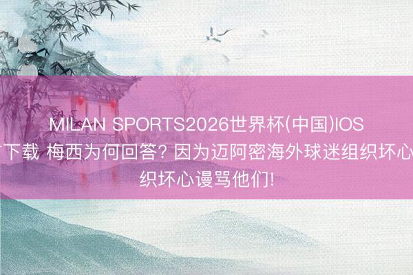 MILAN SPORTS2026世界杯(中国)IOS/安卓官方下载 梅西为何回答? 因为迈阿密海外球迷组织坏心谩骂他们!