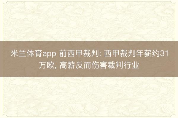 米兰体育app 前西甲裁判: 西甲裁判年薪约31万欧， 高薪反而伤害裁判行业