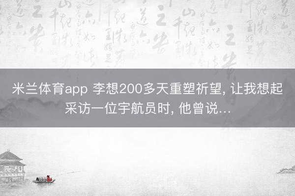 米兰体育app 李想200多天重塑祈望， 让我想起采访一位宇航员时， 他曾说…