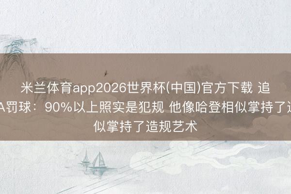 米兰体育app2026世界杯(中国)官方下载 追梦谈SGA罚球：90%以上照实是犯规 他像哈登相似掌持了造规艺术