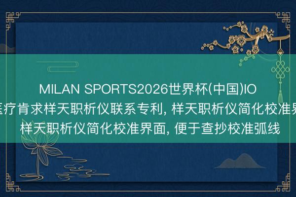 MILAN SPORTS2026世界杯(中国)IOS/安卓官方下载 迈瑞医疗肯求样天职析仪联系专利， 样天职析仪简化校准界面， 便于查抄校准弧线