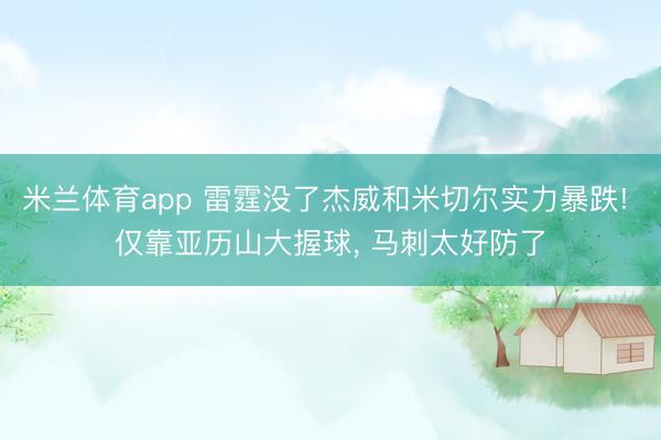 米兰体育app 雷霆没了杰威和米切尔实力暴跌! 仅靠亚历山大握球， 马刺太好防了