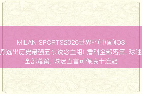 MILAN SPORTS2026世界杯(中国)IOS/安卓官方下载 乔丹选出历史最强五东说念主组! 詹科全部落第， 球迷直言可保底十连冠