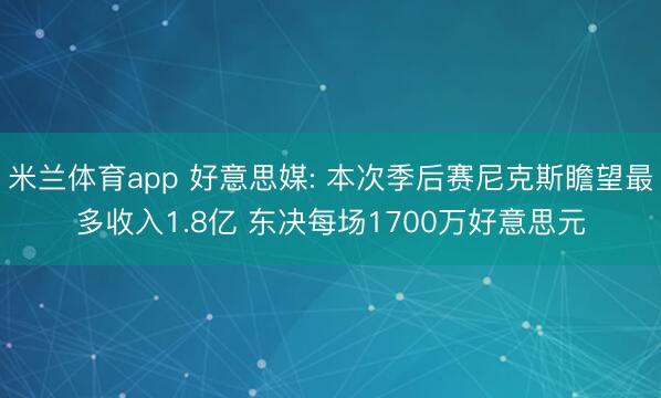 米兰体育app 好意思媒: 本次季后赛尼克斯瞻望最多收入1.8亿 东决每场1700万好意思元