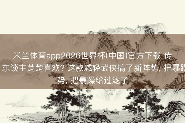 米兰体育app2026世界杯(中国)官方下载 传统MMO让东谈主楚楚喜欢? 这款减轻武侠搞了新阵势， 把暴躁给过滤了