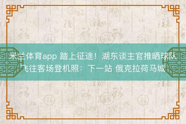 米兰体育app 踏上征途！湖东谈主官推晒球队飞往客场登机照：下一站 俄克拉荷马城