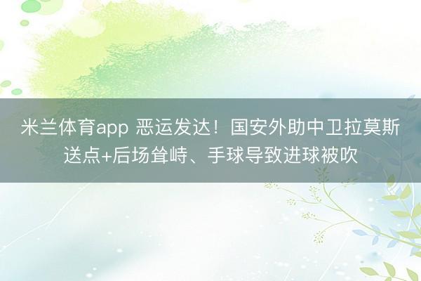 米兰体育app 恶运发达!国安外助中卫拉莫斯送点+后场耸峙、手球导致进球被吹