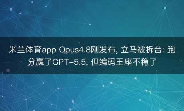 米兰体育app Opus4.8刚发布， 立马被拆台: 跑分赢了GPT-5.5， 但编码王座不稳了