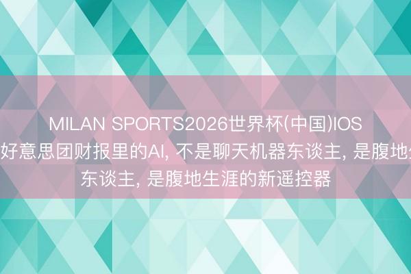 MILAN SPORTS2026世界杯(中国)IOS/安卓官方下载 好意思团财报里的AI， 不是聊天机器东谈主， 是腹地生涯的新遥控器