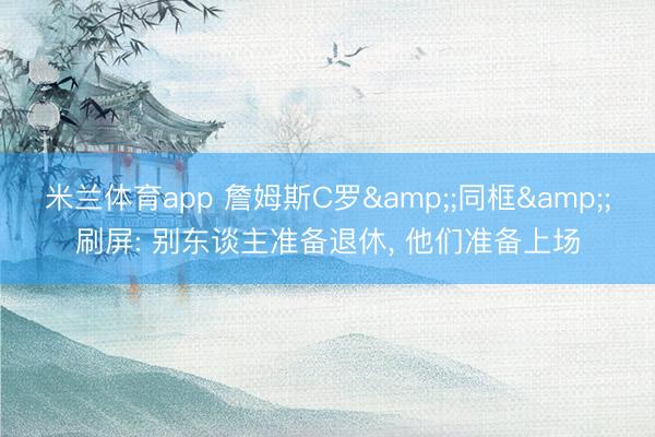 米兰体育app 詹姆斯C罗&;同框&;刷屏: 别东谈主准备退休， 他们准备上场