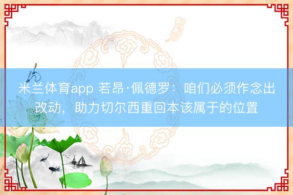 米兰体育app 若昂·佩德罗：咱们必须作念出改动，助力切尔西重回本该属于的位置