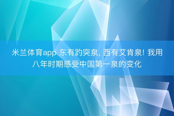 米兰体育app 东有趵突泉， 西有艾肯泉! 我用八年时期感受中国第一泉的变化