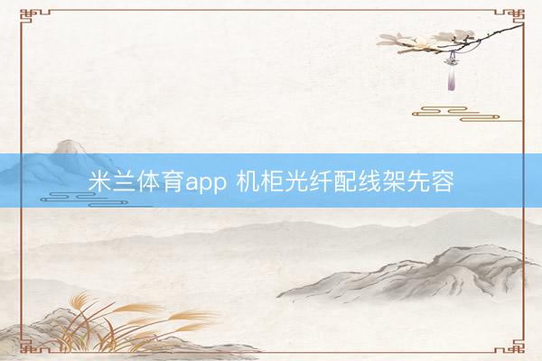 米兰体育app 机柜光纤配线架先容