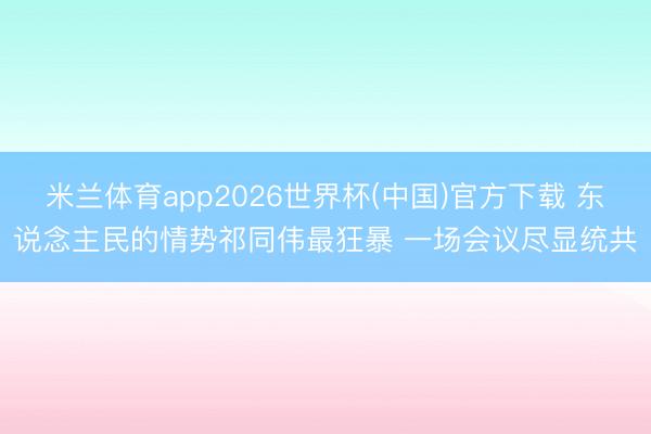 米兰体育app2026世界杯(中国)官方下载 东说念主民的情势祁同伟最狂暴 一场会议尽显统共