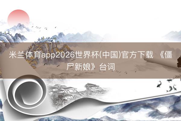 米兰体育app2026世界杯(中国)官方下载 《僵尸新娘》台词