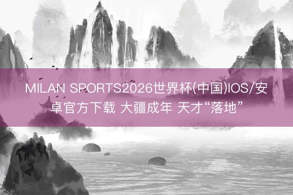 MILAN SPORTS2026世界杯(中国)IOS/安卓官方下载 大疆成年 天才“落地”