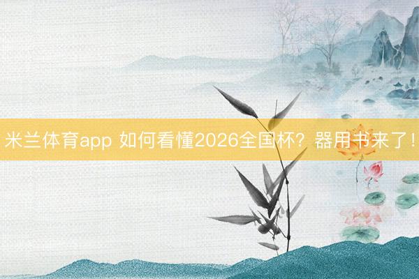 米兰体育app 如何看懂2026全国杯？器用书来了！