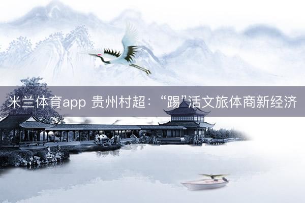 米兰体育app 贵州村超：“踢”活文旅体商新经济