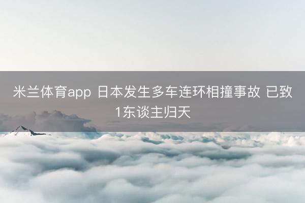 米兰体育app 日本发生多车连环相撞事故 已致1东谈主归天