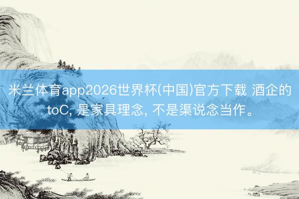 米兰体育app2026世界杯(中国)官方下载 酒企的toC, 是家具理念, 不是渠说念当作。