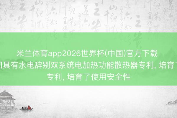 米兰体育app2026世界杯(中国)官方下载 九捷节能得回具有水电辞别双系统电加热功能散热器专利， 培育了使用安全性